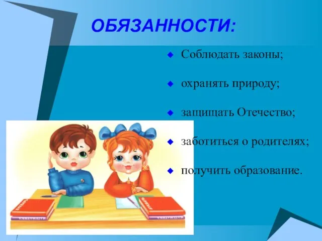 ОБЯЗАННОСТИ: Соблюдать законы; охранять природу; защищать Отечество; заботиться о родителях; получить образование.