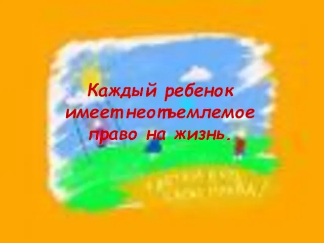 Каждый ребенок имеет неотъемлемое право на жизнь.