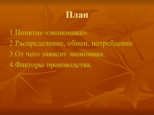 План 1.Понятие «экономика». 2.Распределение, обмен, потребление 3.От чего зависит экономика. 4.Факторы производства.