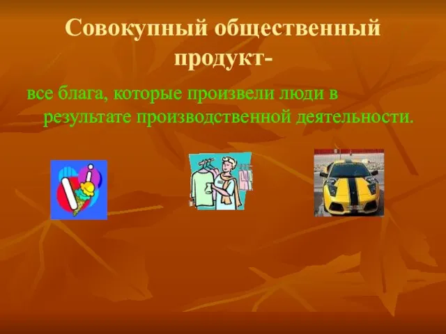 Совокупный общественный продукт- все блага, которые произвели люди в результате производственной деятельности.