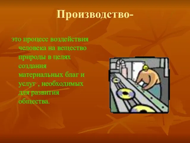 Производство- это процесс воздействия человека на вещество природы в целях создания материальных