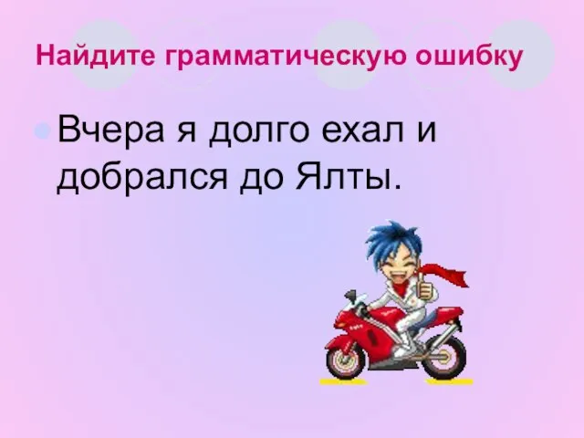 Найдите грамматическую ошибку Вчера я долго ехал и добрался до Ялты.