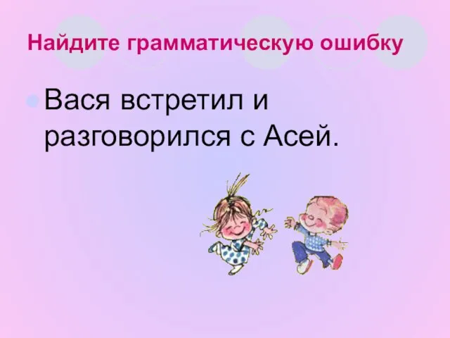 Найдите грамматическую ошибку Вася встретил и разговорился с Асей.