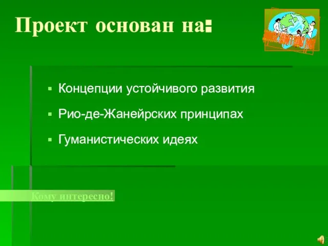 Проект основан на: Концепции устойчивого развития Рио-де-Жанейрских принципах Гуманистических идеях Кому интересно!