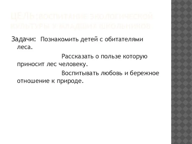 ЦЕЛЬ:ВОСПИТАНИЕ ЭКОЛОГИЧЕСКОЙ КУЛЬТУРЫ У МЛАДШИХ ШКОЛЬНИКОВ Задачи: Познакомить детей с обитателями леса.