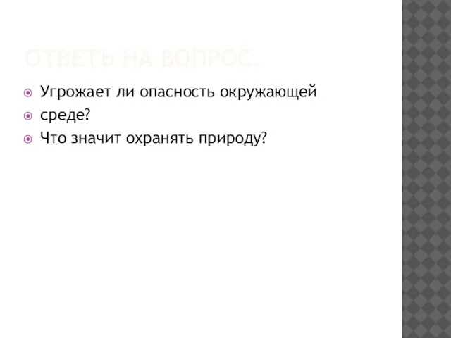 ОТВЕТЬ НА ВОПРОС. Угрожает ли опасность окружающей среде? Что значит охранять природу?