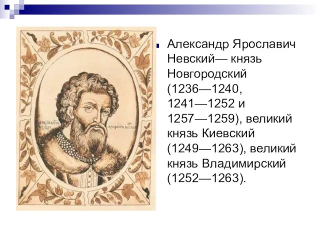 Александр Ярославич Невский— князь Новгородский (1236—1240, 1241—1252 и 1257—1259), великий князь Киевский