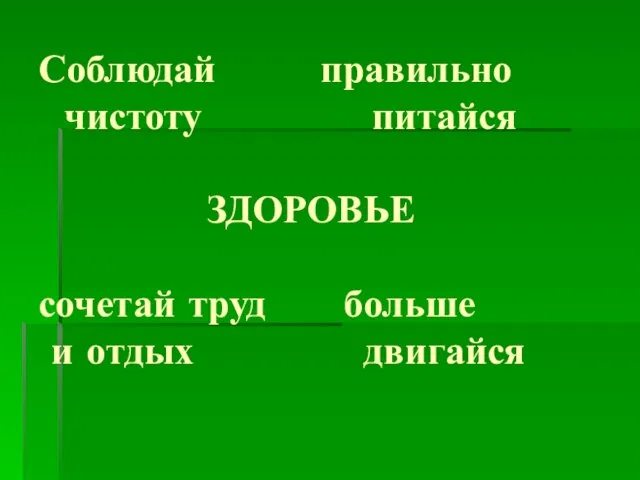 Соблюдай правильно чистоту питайся ЗДОРОВЬЕ сочетай труд больше и отдых двигайся