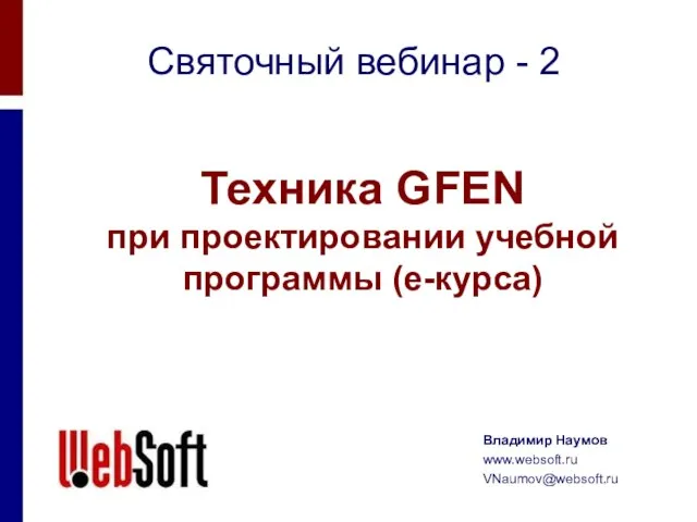 Святочный вебинар - 2 Техника GFEN при проектировании учебной программы (е-курса) Владимир Наумов www.websoft.ru VNaumov@websoft.ru