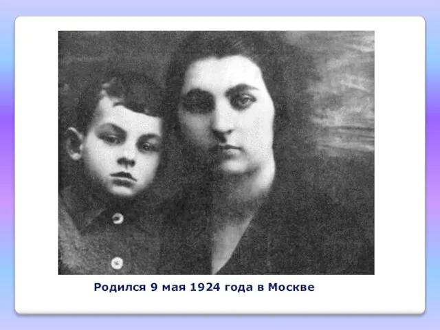 Родился 9 мая 1924 года в Москве