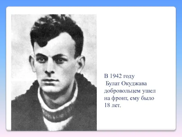 В 1942 году Булат Окуджава добровольцем ушел на фронт, ему было 18 лет.
