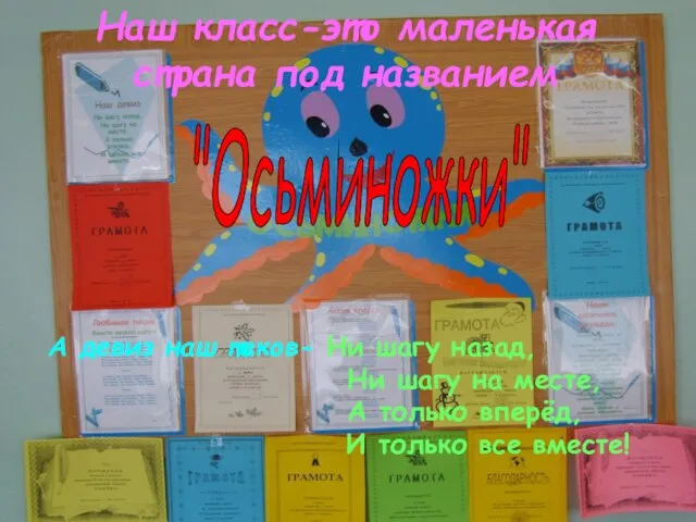 Наш класс-это маленькая страна под названием "Осьминожки" А девиз наш таков- Ни