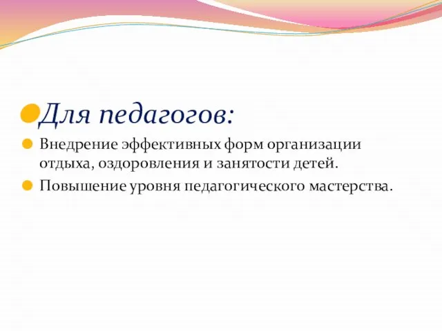 Для педагогов: Внедрение эффективных форм организации отдыха, оздоровления и занятости детей. Повышение уровня педагогического мастерства.