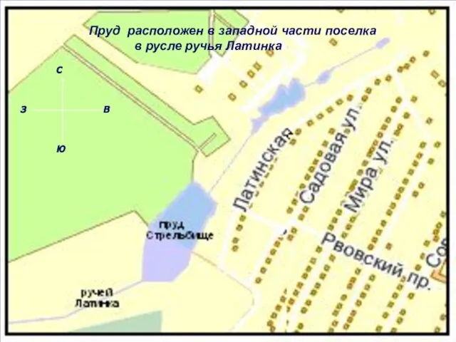 Пруд расположен в западной части поселка Косая Гора в русле реки Латинки.