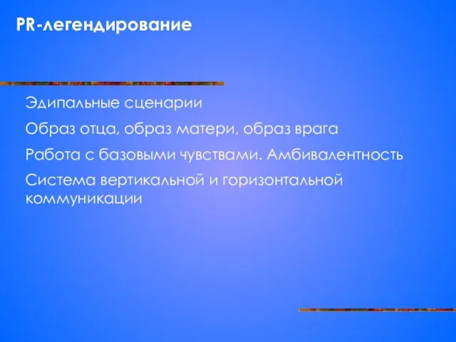 PR-легендирование Эдипальные сценарии Образ отца, образ матери, образ врага Работа с базовыми