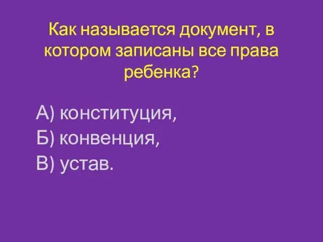 Как называется документ, в котором записаны все права ребенка? А) конституция, Б) конвенция, В) устав.