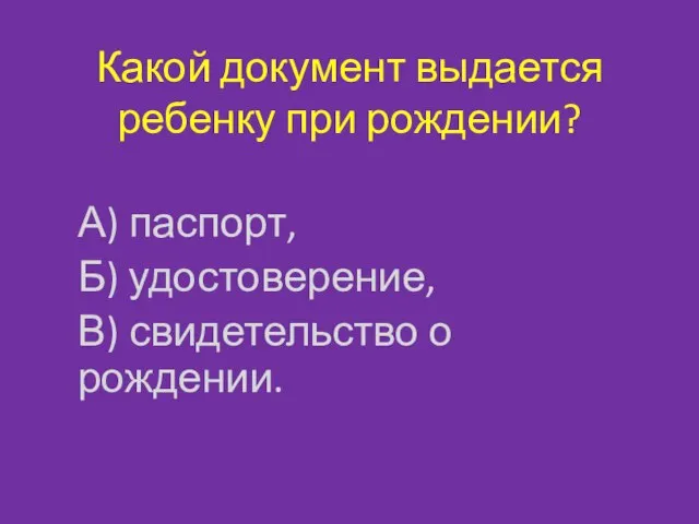 Какой документ выдается ребенку при рождении? А) паспорт, Б) удостоверение, В) свидетельство о рождении.