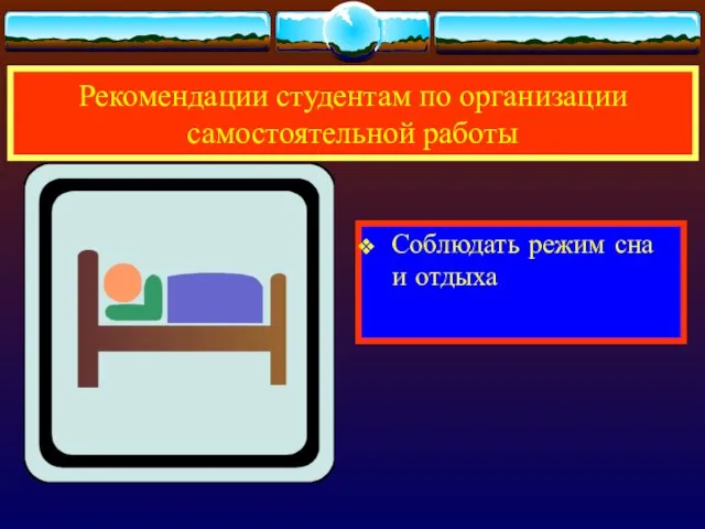 Рекомендации студентам по организации самостоятельной работы Соблюдать режим сна и отдыха