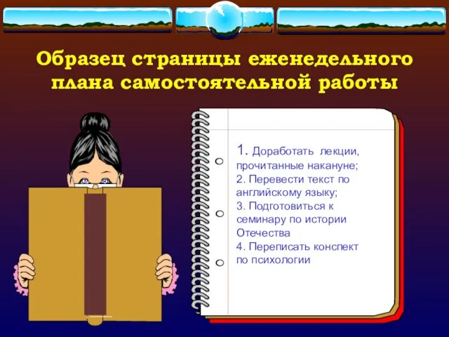 Образец страницы еженедельного плана самостоятельной работы 1. Доработать лекции, прочитанные накануне; 2.