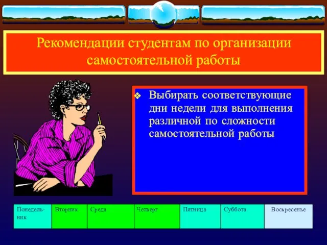 Рекомендации студентам по организации самостоятельной работы Выбирать соответствующие дни недели для выполнения