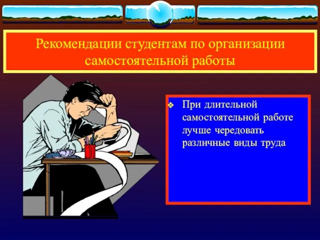 При длительной самостоятельной работе лучше чередовать различные виды труда Рекомендации студентам по организации самостоятельной работы