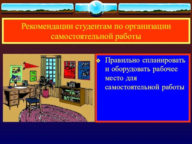 Рекомендации студентам по организации самостоятельной работы Правильно спланировать и оборудовать рабочее место для самостоятельной работы