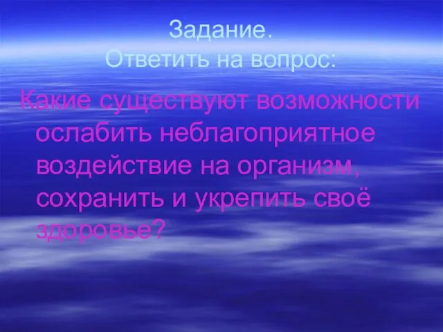 Задание. Ответить на вопрос: Какие существуют возможности ослабить неблагоприятное воздействие на организм,