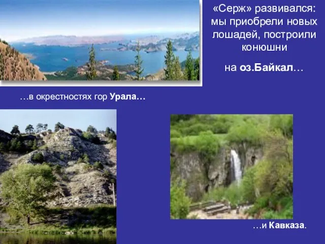 «Серж» развивался: мы приобрели новых лошадей, построили конюшни на оз.Байкал… …в окрестностях гор Урала… …и Кавказа.