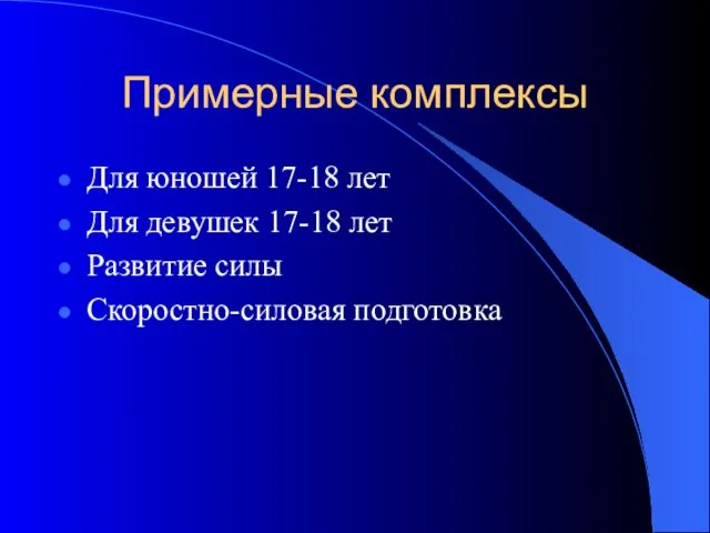 Примерные комплексы Для юношей 17-18 лет Для девушек 17-18 лет Развитие силы Скоростно-силовая подготовка