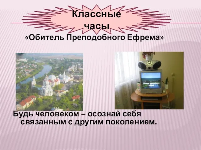 «Обитель Преподобного Ефрема» Будь человеком – осознай себя связанным с другим поколением. Классные часы