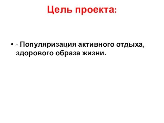 Цель проекта: - Популяризация активного отдыха,здорового образа жизни.