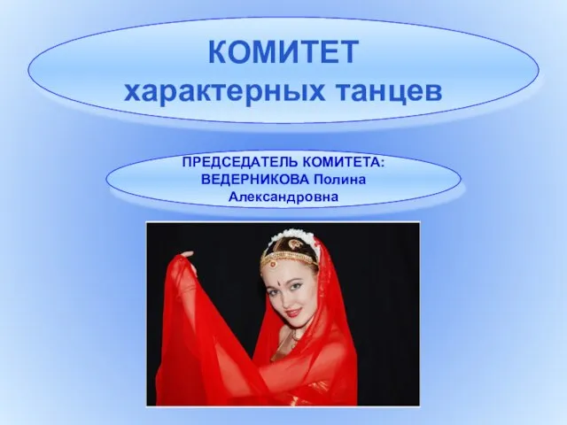 КОМИТЕТ характерных танцев ПРЕДСЕДАТЕЛЬ КОМИТЕТА: ВЕДЕРНИКОВА Полина Александровна