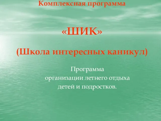 Комплексная программа «ШИК» (Школа интересных каникул) Программа организации летнего отдыха детей и подростков.