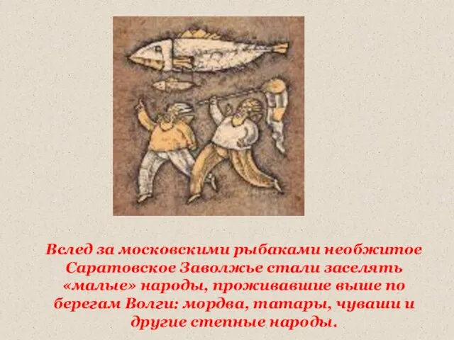 Вслед за московскими рыбаками необжитое Саратовское Заволжье стали заселять «малые» народы, проживавшие