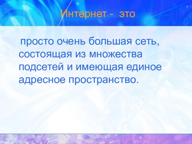 Интернет - это просто очень большая сеть, состоящая из множества подсетей и имеющая единое адресное пространство.