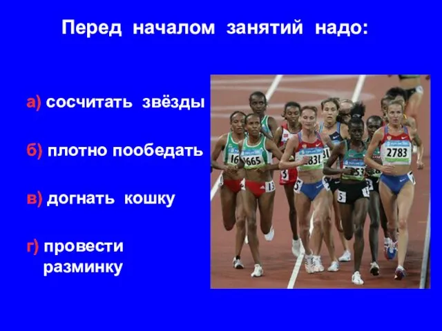 Перед началом занятий надо: а) сосчитать звёзды б) плотно пообедать в) догнать кошку г) провести разминку