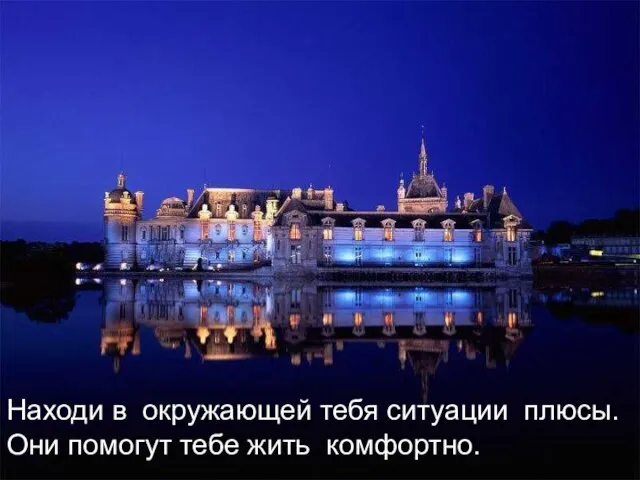 Находи в окружающей тебя ситуации плюсы. Они помогут тебе жить комфортно..