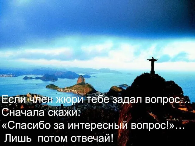 Если член жюри тебе задал вопрос… Сначала скажи: «Спасибо за интересный вопрос!»… Лишь потом отвечай!