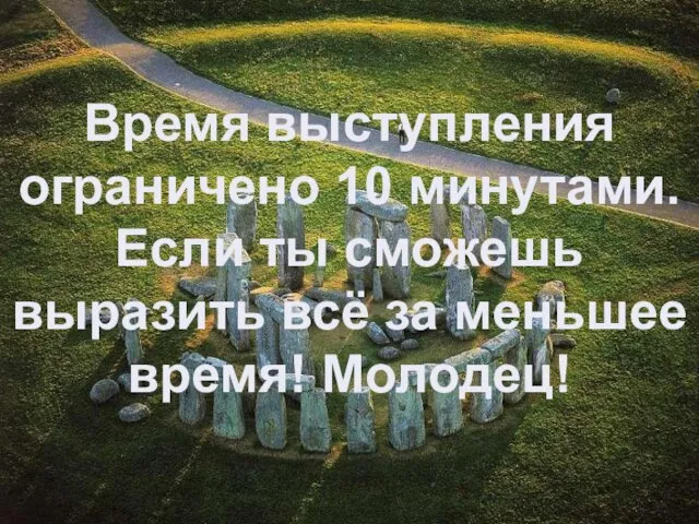 Время выступления ограничено 10 минутами. Если ты сможешь выразить всё за меньшее время! Молодец!