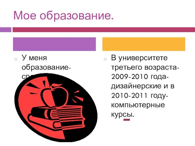 Мое образование. У меня образование-средне-специальное. В университете третьего возраста- 2009-2010 года-дизайнерские и в 2010-2011 году-компьютерные курсы.