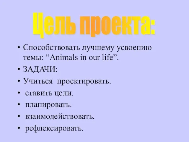 Цель проекта: Способствовать лучшему усвоению темы: “Animals in our life”. ЗАДАЧИ: Учиться