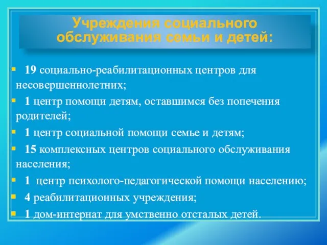 19 социально-реабилитационных центров для несовершеннолетних; 1 центр помощи детям, оставшимся без попечения