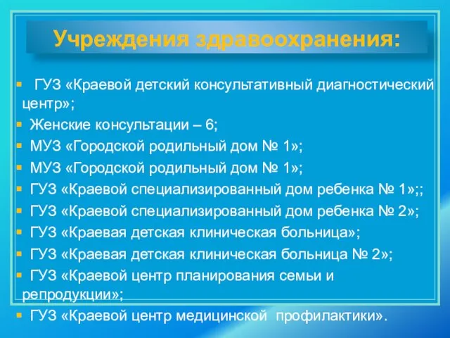 Учреждения здравоохранения: ГУЗ «Краевой детский консультативный диагностический центр»; Женские консультации – 6;