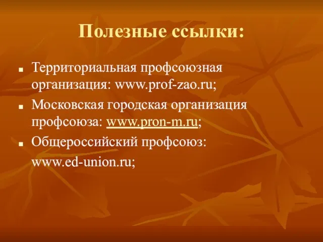 Полезные ссылки: Территориальная профсоюзная организация: www.prof-zao.ru; Московская городская организация профсоюза: www.pron-m.ru; Общероссийский профсоюз: www.ed-union.ru;