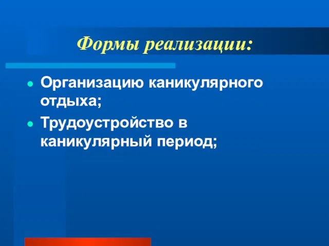 Формы реализации: Организацию каникулярного отдыха; Трудоустройство в каникулярный период;