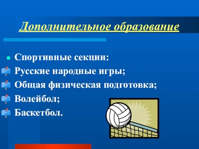 Дополнительное образование Спортивные секции: Русские народные игры; Общая физическая подготовка; Волейбол; Баскетбол.