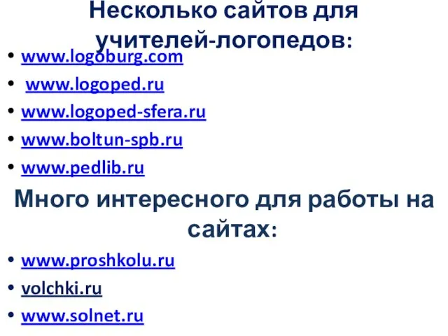 Несколько сайтов для учителей-логопедов: www.logoburg.com www.logoped.ru www.logoped-sfera.ru www.boltun-spb.ru www.pedlib.ru Много интересного для