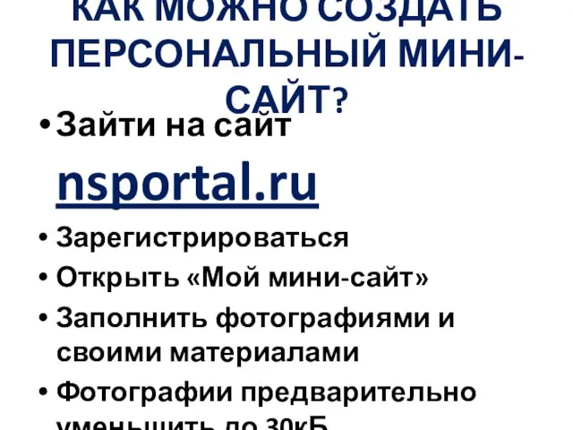 КАК МОЖНО СОЗДАТЬ ПЕРСОНАЛЬНЫЙ МИНИ-САЙТ? Зайти на сайт nsportal.ru Зарегистрироваться Открыть «Мой