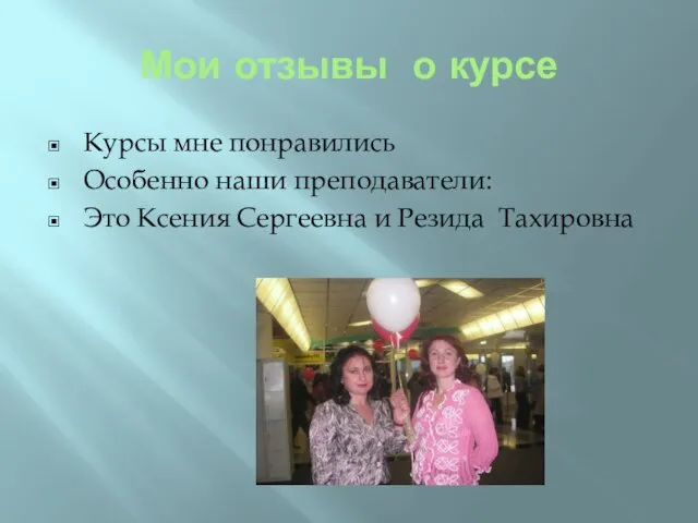 Мои отзывы о курсе Курсы мне понравились Особенно наши преподаватели: Это Ксения Сергеевна и Резида Тахировна