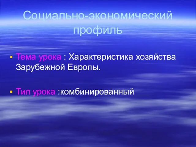 Социально-экономический профиль Тема урока : Характеристика хозяйства Зарубежной Европы. Тип урока :комбинированный